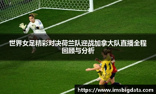 世界女足精彩对决荷兰队迎战加拿大队直播全程回顾与分析