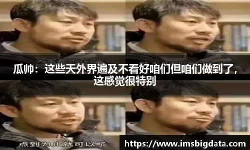 瓜帅：这些天外界遍及不看好咱们但咱们做到了，这感觉很特别